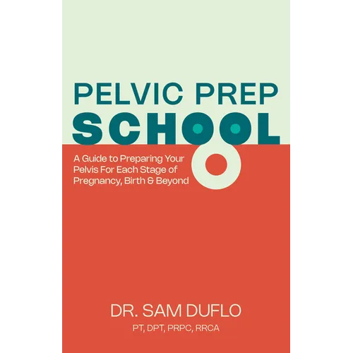 Pelvic Prep School: A Guide to Preparing Your Pelvis for Each Stage of Pregnancy, Birth & Beyond