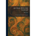 My Duel With the Vatican: The Autobiography of a Catholic Modernist