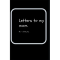 letters to my mom: ps- i love you