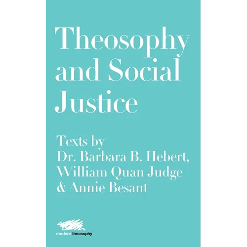 Theosophy and Social Justice: Texts by Dr. Barbara B. Hebert, William Quan Judge & Annie Besant