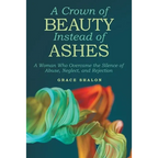 A Crown of Beauty Instead of Ashes: A Woman Who Overcame the Silence of Abuse, Neglect, and Rejection - Paperback