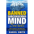 Banned Subconscious Mind Secrets: How To Manifest And Bring Into Reality Your Unconscious Thoughts