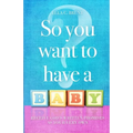 So You Want To Have A Baby