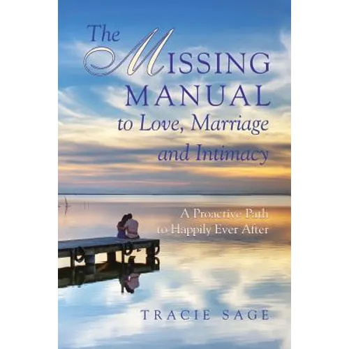 The Missing Manual to Love, Marriage and Intimacy: A Proactive Path to Happily Ever After