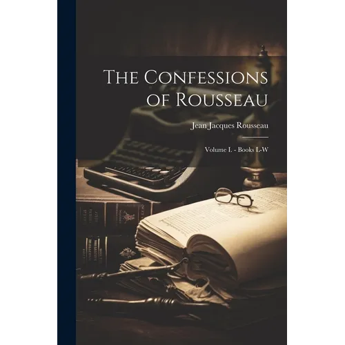 The Confessions of Rousseau: Volume I. - Books L-W
