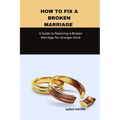 How to fix a broken marriage: A Guide to Restoring a Broken Marriage for stronger bond