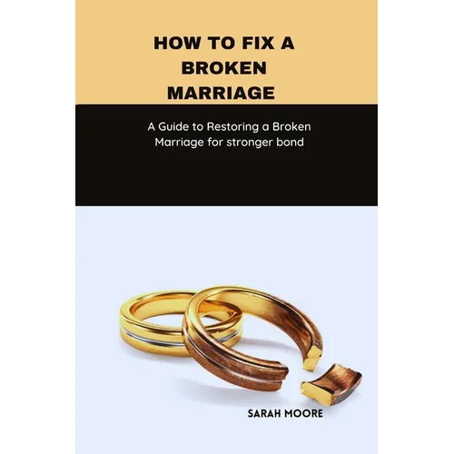 How to fix a broken marriage: A Guide to Restoring a Broken Marriage for stronger bond