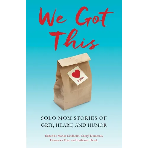 We Got This: Solo Mom Stories of Grit, Heart, and Humor