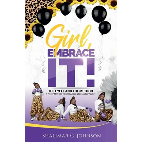 Girl, Embrace It!: The Cycle And The Method; A 7-Step Method To Embracing & Releasing Your It
