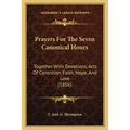 Prayers For The Seven Canonical Hours: Together With Devotions, Acts Of Contrition, Faith, Hope, And Love (1856)
