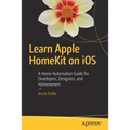Learn Apple Homekit on IOS: A Home Automation Guide for Developers, Designers, and Homeowners