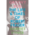 Groovy Bob: The Life and Times of Robert Fraser