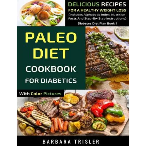 Paleo Diet Cookbook For Diabetics With Color Pictures: Delicious Recipes For A Healthy Weight Loss (Includes Alphabetic Index, Nutrition Facts And Ste