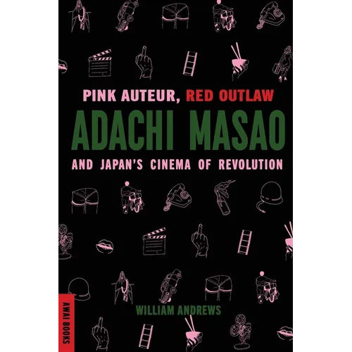 Pink Auteur, Red Outlaw: Adachi Masao and Japan's Cinema of Revolution