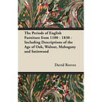 The Periods of English Furniture from 1100 - 1830 - Including Descriptions of the Age of Oak, Walnut, Mahogany and Satinwood