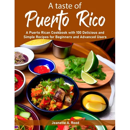 A taste of Puerto Rico: A Puerto Rican Cookbook with 100 Delicious and Simple Recipes for Beginners and Advanced Users