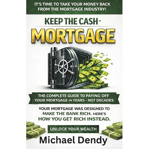 Keep the Cash Mortgage: The Complete Guide To Paying Off Your Mortgage In Years Not Decades