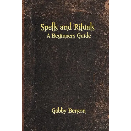 Spells and Rituals: A Beginners Guide To Spells And Rituals