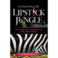 Navigating the Lipstick Jungle: Go from Plain Jane to Getting What You Want, Need, and Deserve!