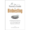 The Parent's Guide to Birdnesting: A Child-Centered Solution to Co-Parenting During Separation and Divorce