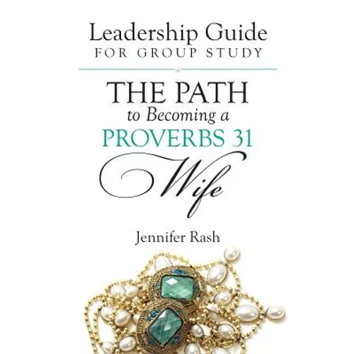 The Path to Becoming a Proverbs 31 Wife: Leadership Guide for Group Study