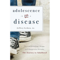 Adolescence Is Not a Disease: Beyond Drinking, Drugs, and Dangerous Friends: The Journey to Adulthood