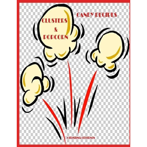 Candy Recipes, Clusters & Popcorn: 34 Different Recipes, 15 Cluster, 19 Popcorn, Fudge, Coconut, Chocolate, Popcorn Balls, Caramel