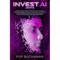 Invest AI Crypto: The Investor's Guide to Artificial Intelligence, Machine Learning, Quantum Computing, and the Top Cryptocurrency Blockchains from Bi
