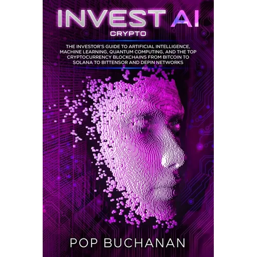 Invest AI Crypto: The Investor's Guide to Artificial Intelligence, Machine Learning, Quantum Computing, and the Top Cryptocurrency Blockchains from Bi