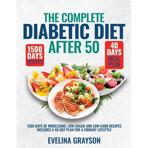The Complete Diabetic Diet After 50: 1500 Days of Wholesome, Low-Sugar and Low-Carbs Recipes Includes a 40-Day Plan for a Vibrant, Lifestyle