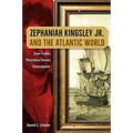 Zephaniah Kingsley Jr. and the Atlantic World: Slave Trader, Plantation Owner, Emancipator