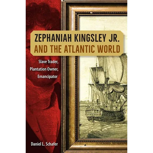 Zephaniah Kingsley Jr. and the Atlantic World: Slave Trader, Plantation Owner, Emancipator
