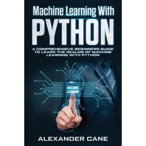 Machine Learning with Python: A Comprehensive Beginners Guide to Learn the Realms of Machine Learning with Python