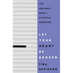 Let Your Heart Be Broken: Life and Music from a Classical Composer - Paperback