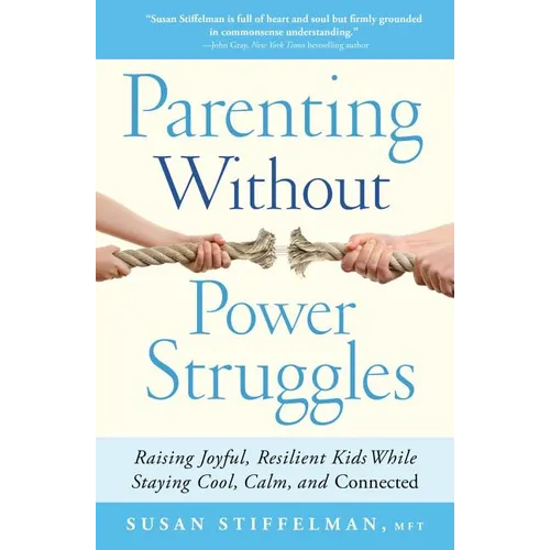 Parenting Without Power Struggles: Raising Joyful, Resilient Kids While Staying Cool, Calm, and Connected