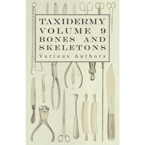Taxidermy Vol. 9 Bones and Skeletons - The Collection, Preparation and Mounting of Bones