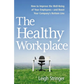 The Healthy Workplace: How to Improve the Well-Being of Your Employees---And Boost Your Company's Bottom Line