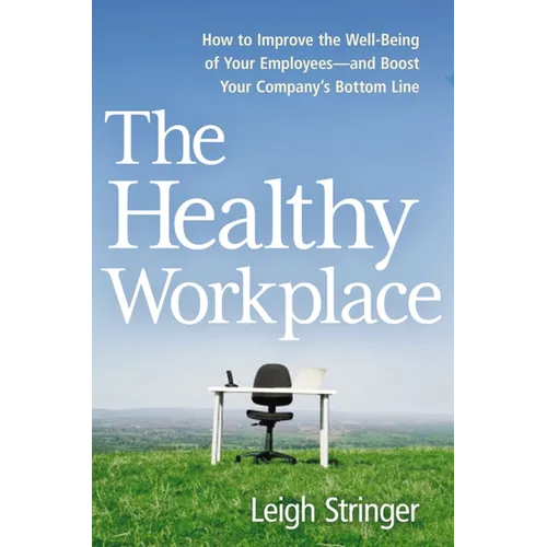 The Healthy Workplace: How to Improve the Well-Being of Your Employees---And Boost Your Company's Bottom Line