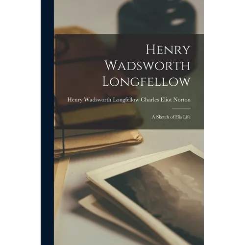 Henry Wadsworth Longfellow: A Sketch of His Life