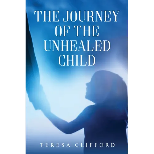 The Journey of the Unhealed Child: Healing a fragmented self from childhood sexual trauma with self-resilience, love and compassion.