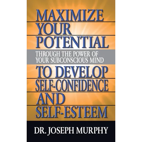 Maximize Your Potential Through the Power of Your Subconscious Mind to Develop Self Confidence and Self Esteem