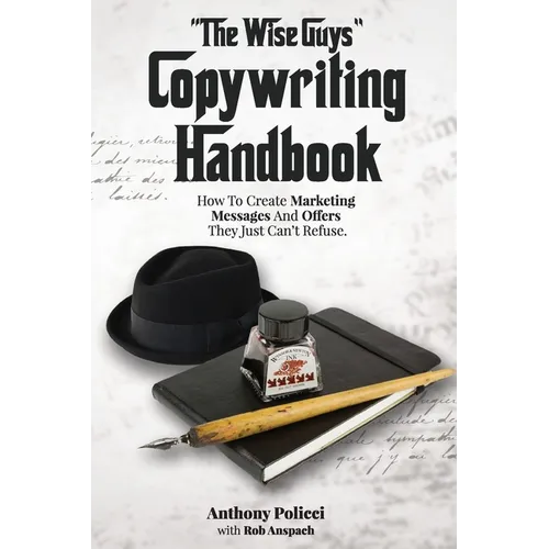 "The Wise Guy's" Copywriting Handbook: How To Create Marketing Messages And Offers They Just Can't Refuse.