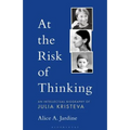 At the Risk of Thinking: An Intellectual Biography of Julia Kristeva