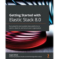 Getting Started with Elastic Stack 8.0: Run powerful and scalable data platforms to search, observe, and secure your organization