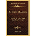 The Science Of Alchemy: A Treatise On The Science Of Soul Transformation
