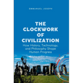 The Clockwork of Civilization, How History, Technology, and Philosophy Shape Human Progress