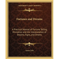 Fortunes and Dreams: A Practical Manual of Fortune Telling, Divination and the Interpretation of Dreams, Signs, and Omens