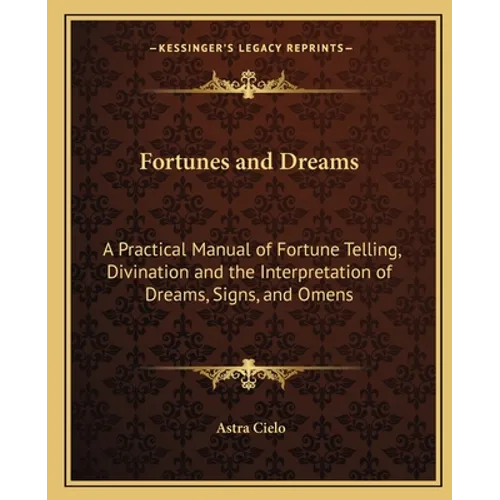 Fortunes and Dreams: A Practical Manual of Fortune Telling, Divination and the Interpretation of Dreams, Signs, and Omens