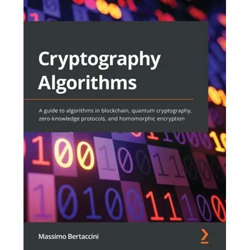 Cryptography Algorithms: A guide to algorithms in blockchain, quantum cryptography, zero-knowledge protocols, and homomorphic encryption