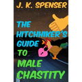 The Hitchhiker's Guide to Male Chastity: The Definitive Male Chastity Handbook for the 21st Century